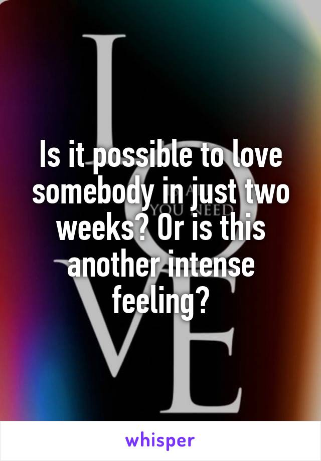 Is it possible to love somebody in just two weeks? Or is this another intense feeling?