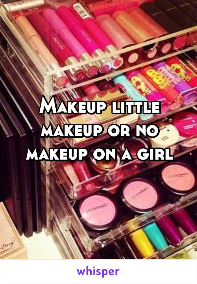 Makeup little makeup or no makeup on a girl
