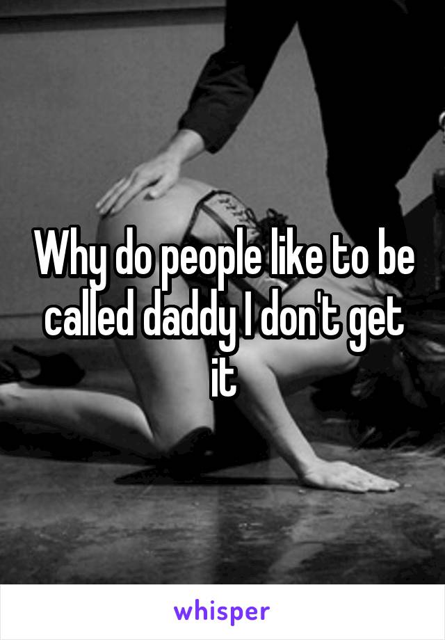 Why do people like to be called daddy I don't get it