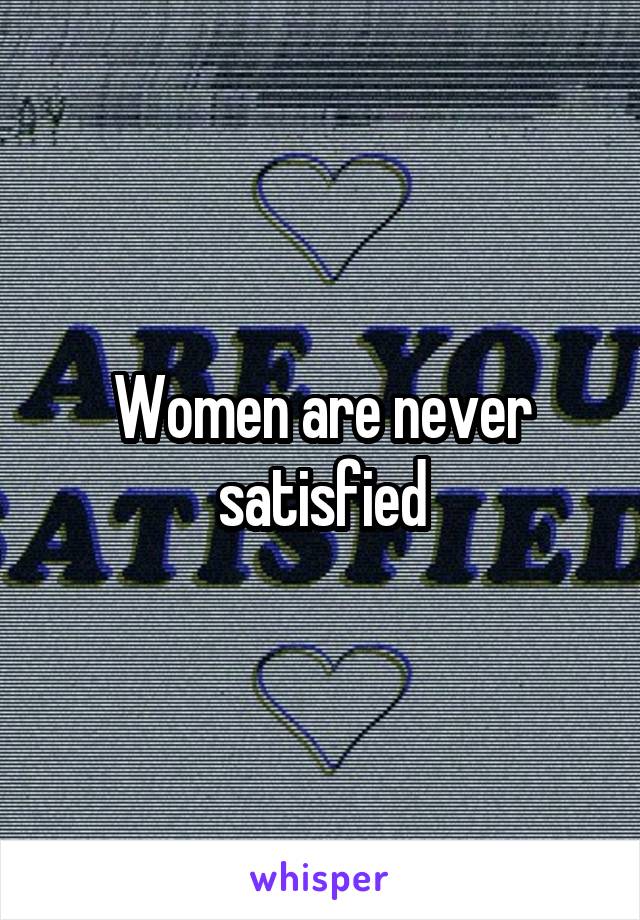 Women are never satisfied