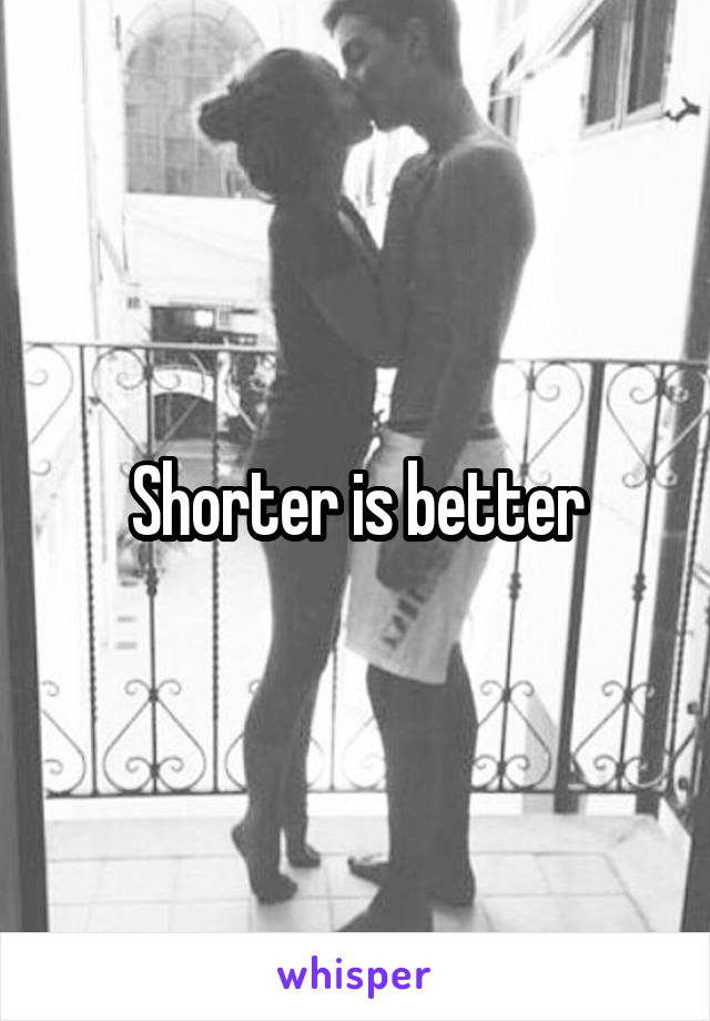 Shorter is better