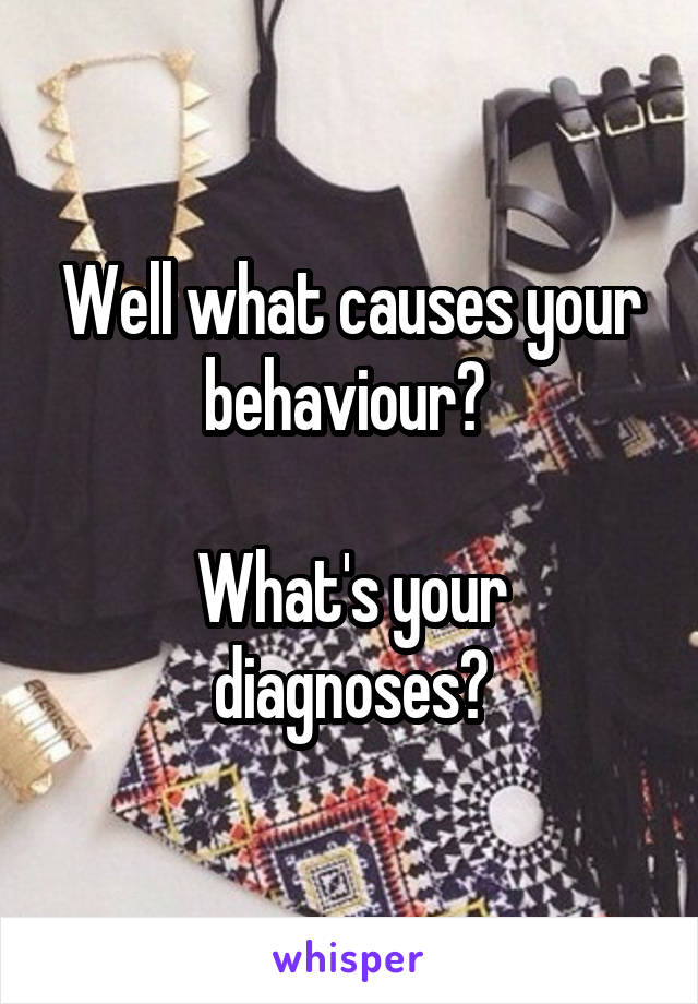 Well what causes your behaviour? 

What's your diagnoses?