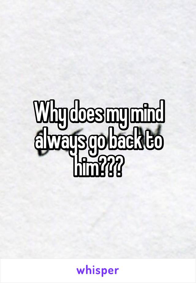 Why does my mind always go back to him???