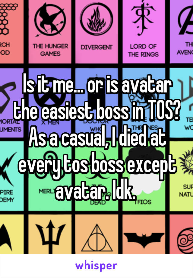 Is it me... or is avatar the easiest boss in TOS? As a casual, I died at every tos boss except avatar. Idk. 