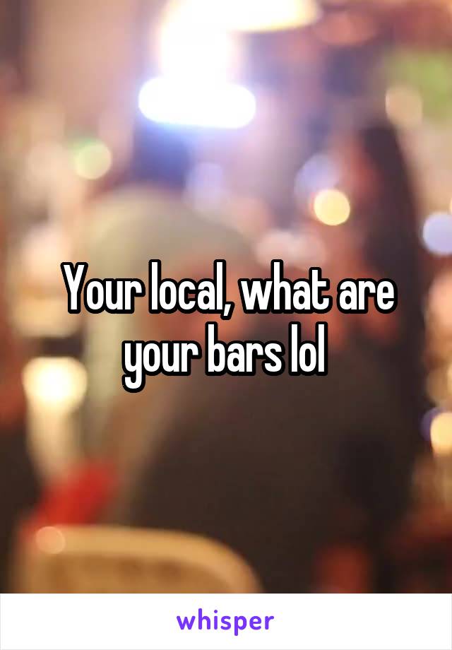 Your local, what are your bars lol 