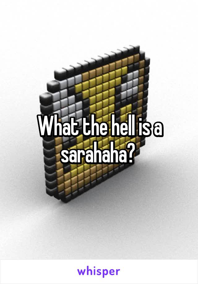What the hell is a sarahaha? 