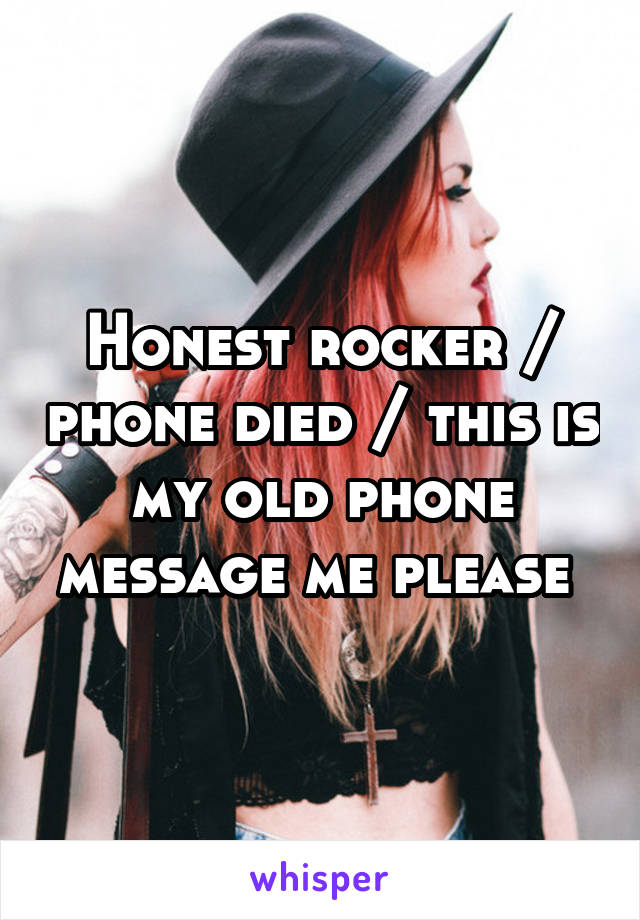 Honest rocker / phone died / this is my old phone message me please 