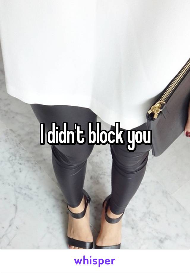 I didn't block you