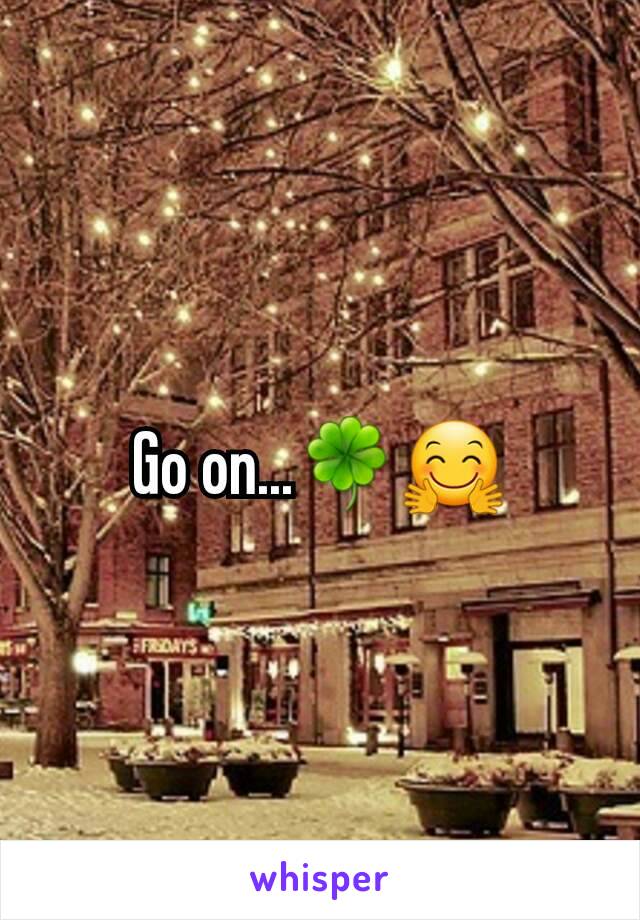 Go on...🍀🤗