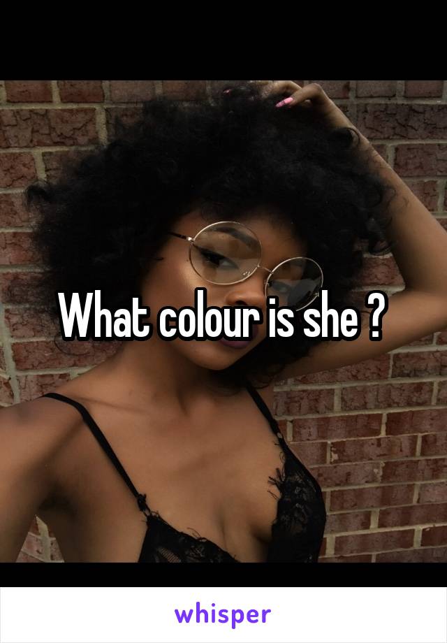 What colour is she ? 