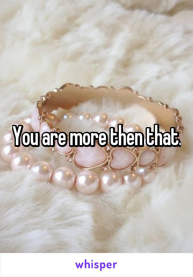 You are more then that.