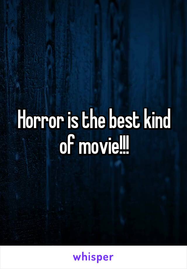Horror is the best kind of movie!!!