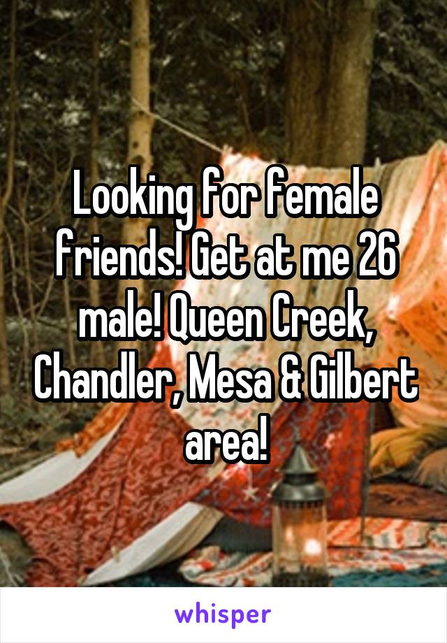 Looking for female friends! Get at me 26 male! Queen Creek, Chandler, Mesa & Gilbert area!