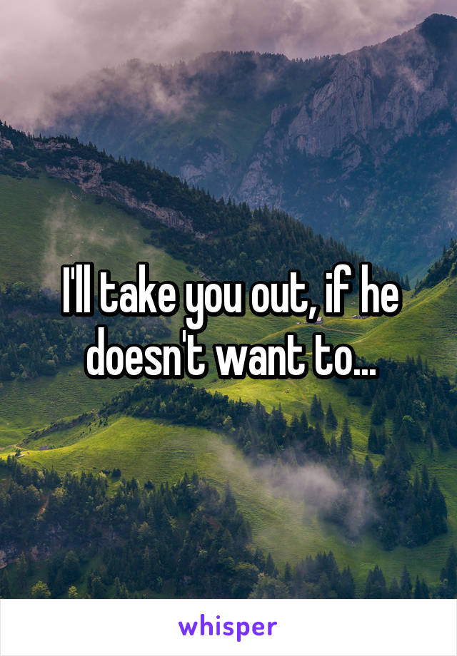 I'll take you out, if he doesn't want to...