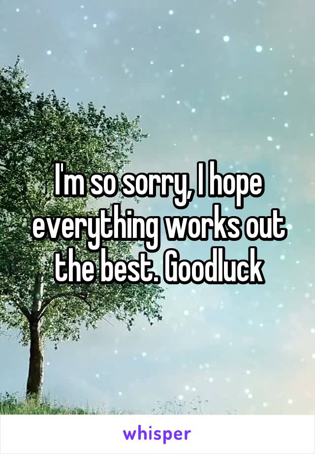 I'm so sorry, I hope everything works out the best. Goodluck