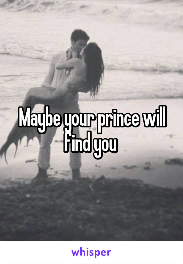 Maybe your prince will find you 