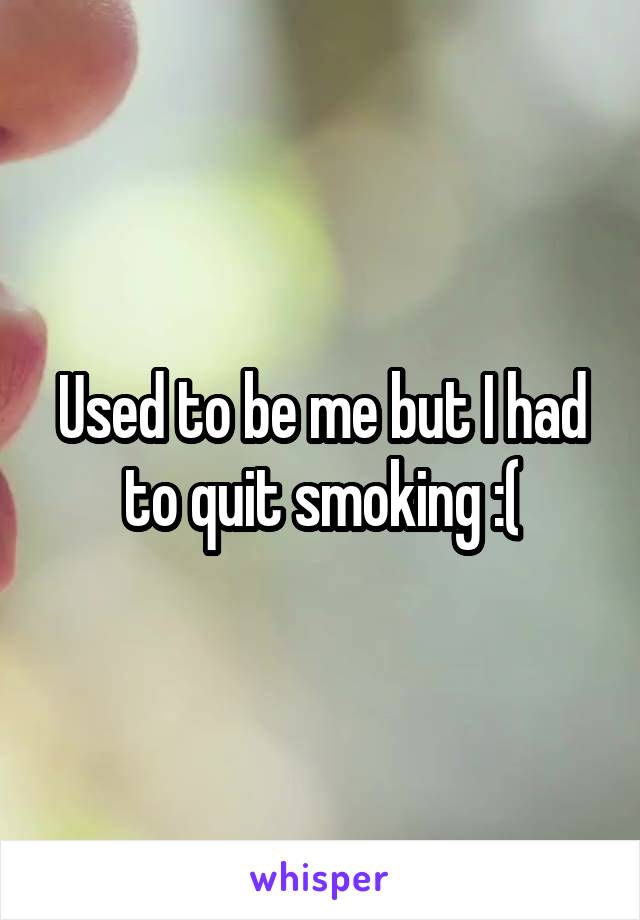 Used to be me but I had to quit smoking :(