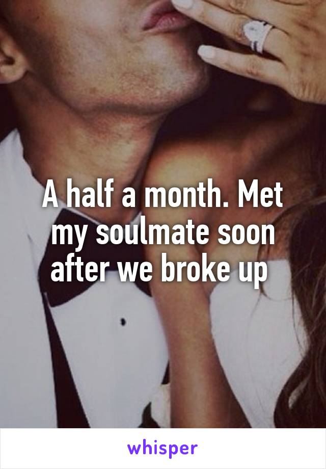 A half a month. Met my soulmate soon after we broke up 