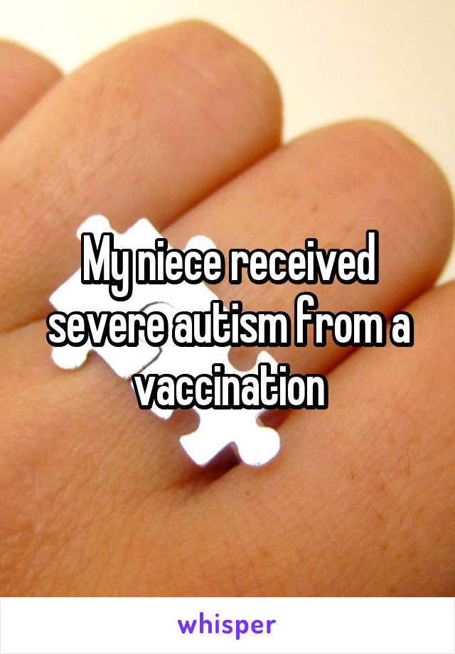 My niece received severe autism from a vaccination