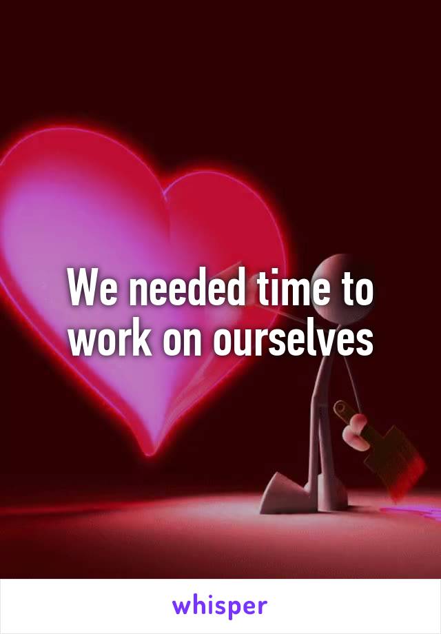 We needed time to work on ourselves