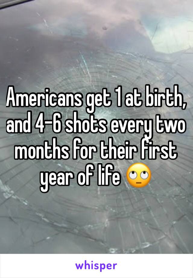 Americans get 1 at birth, and 4-6 shots every two months for their first year of life 🙄