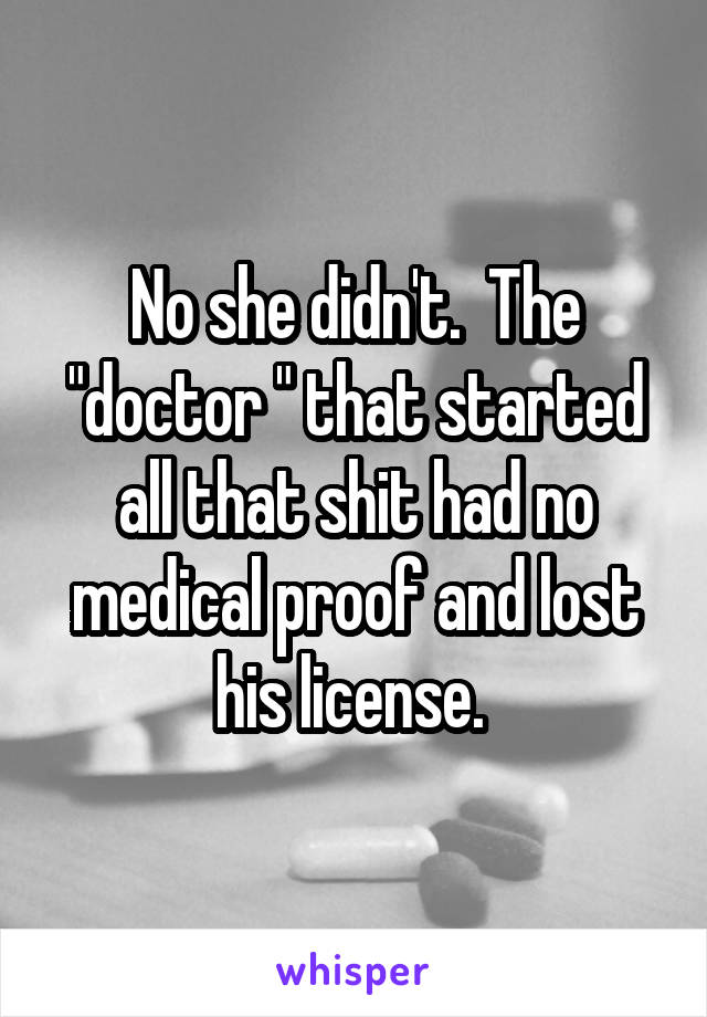 No she didn't.  The "doctor " that started all that shit had no medical proof and lost his license. 
