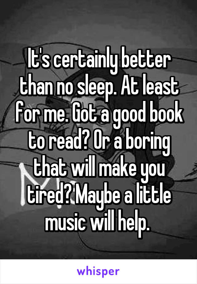 It's certainly better than no sleep. At least for me. Got a good book to read? Or a boring that will make you tired? Maybe a little music will help. 