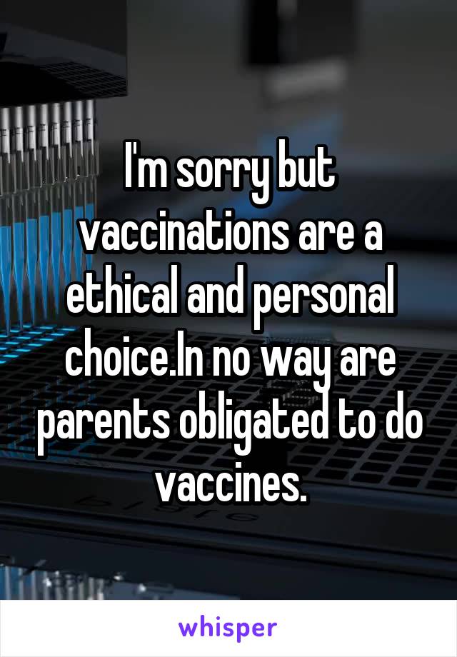 I'm sorry but vaccinations are a ethical and personal choice.In no way are parents obligated to do vaccines.