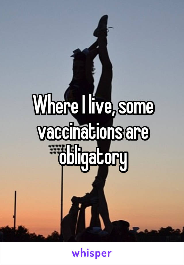 Where I live, some vaccinations are obligatory