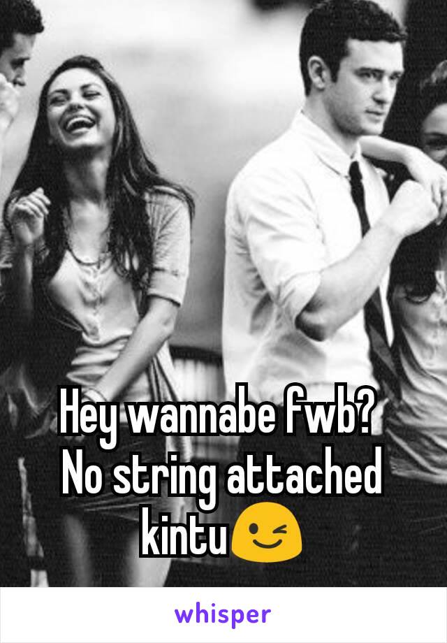 Hey wannabe fwb? 
No string attached kintu😉