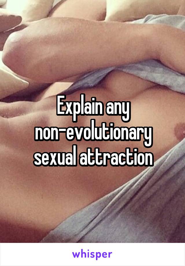 Explain any non-evolutionary sexual attraction