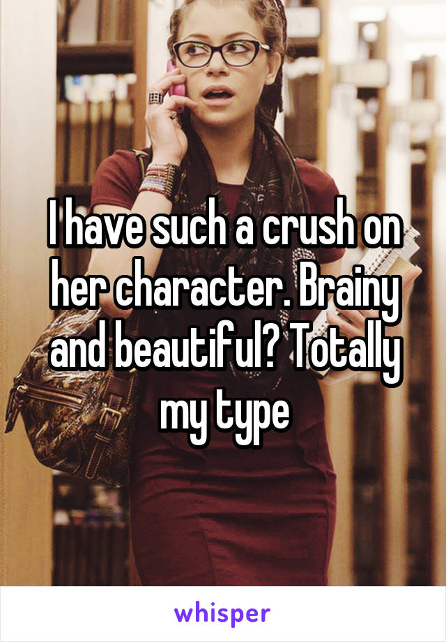 I have such a crush on her character. Brainy and beautiful? Totally my type