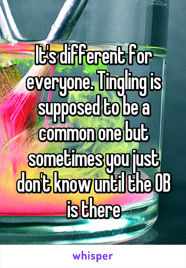 It's different for everyone. Tingling is supposed to be a common one but sometimes you just don't know until the OB is there