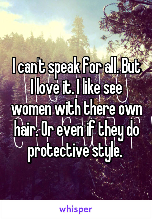 I can't speak for all. But I love it. I like see women with there own hair. Or even if they do protective style. 