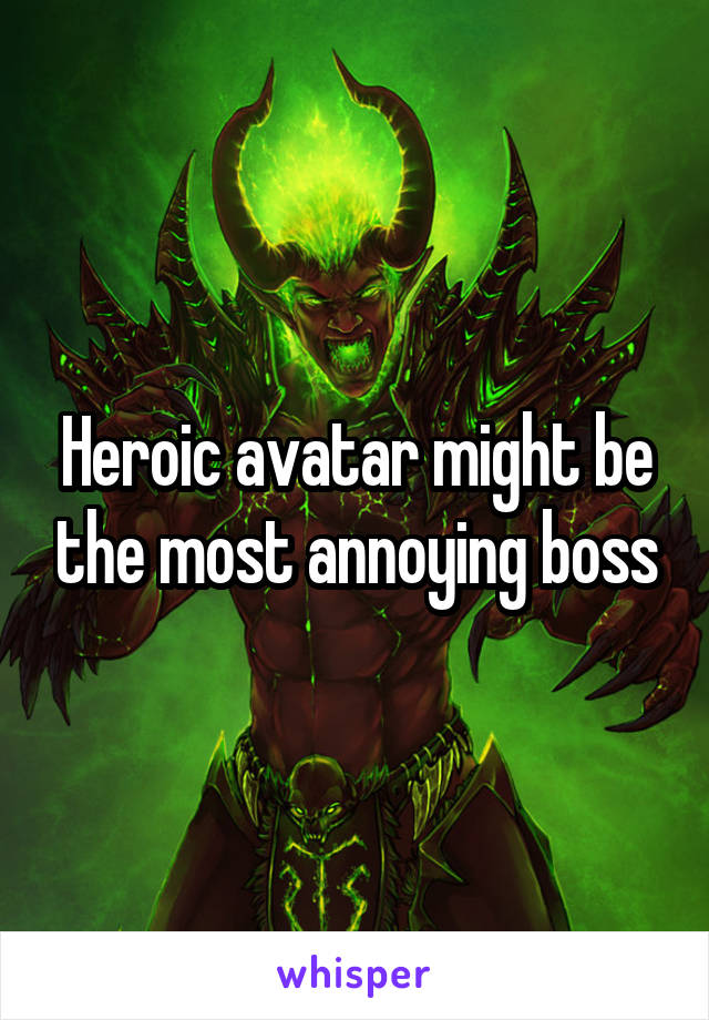 Heroic avatar might be the most annoying boss