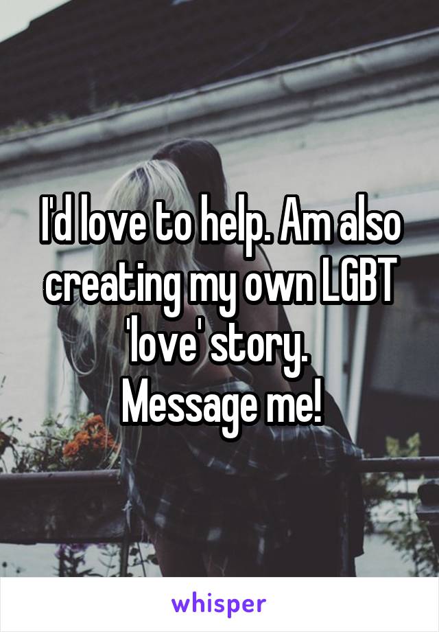 I'd love to help. Am also creating my own LGBT 'love' story. 
Message me!