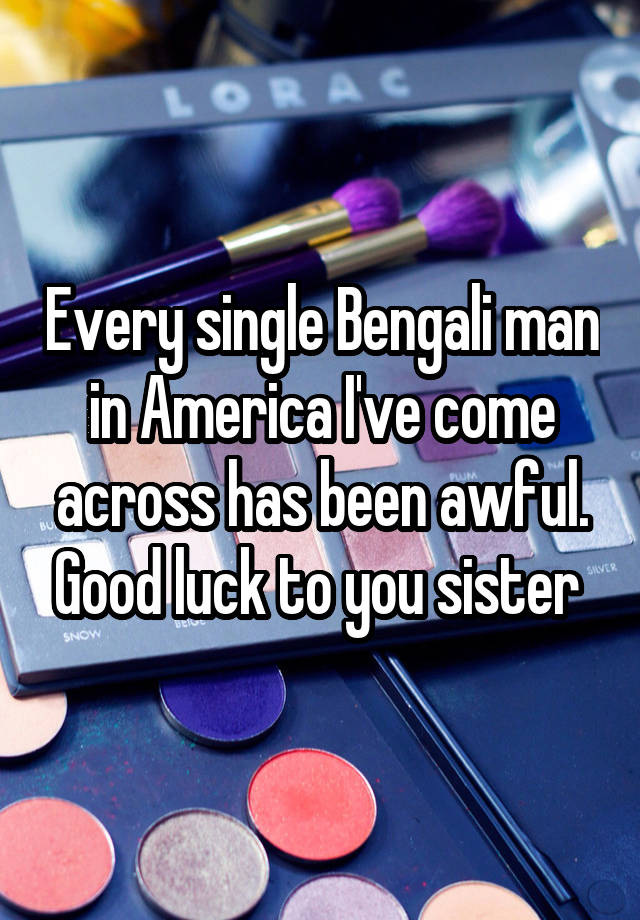 every-single-bengali-man-in-america-i-ve-come-across-has-been-awful