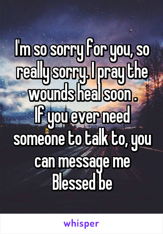 I'm so sorry for you, so really sorry. I pray the wounds heal soon .
If you ever need someone to talk to, you can message me
Blessed be
