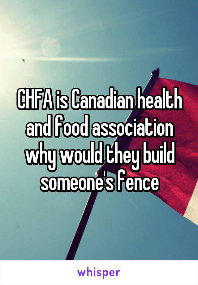 CHFA is Canadian health and food association why would they build someone's fence