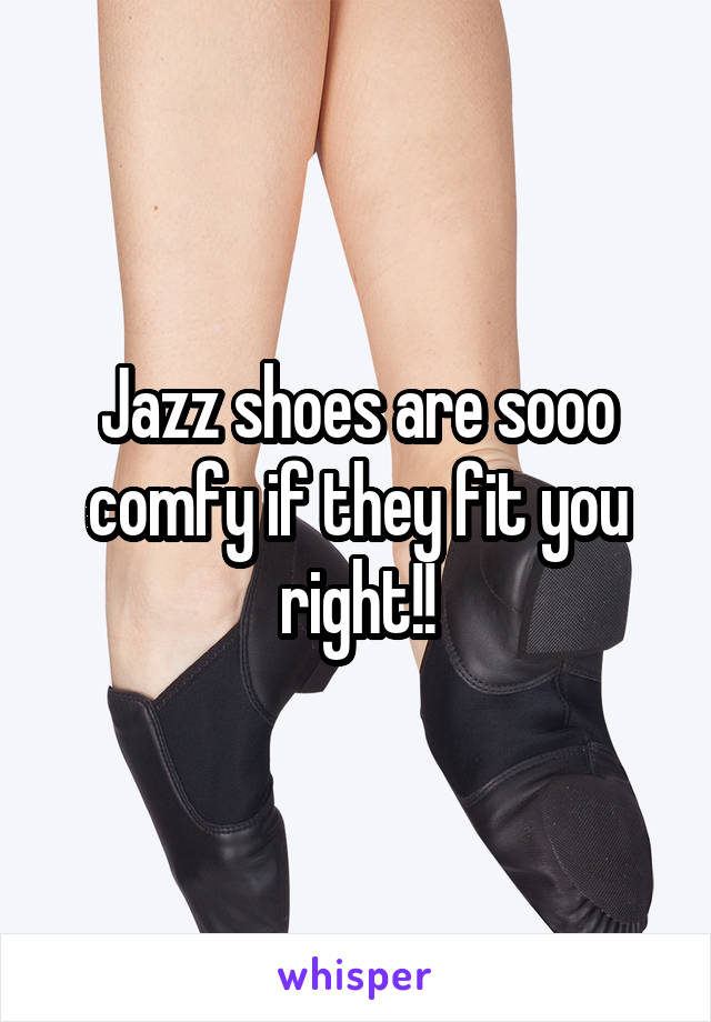 Jazz shoes are sooo comfy if they fit you right!!