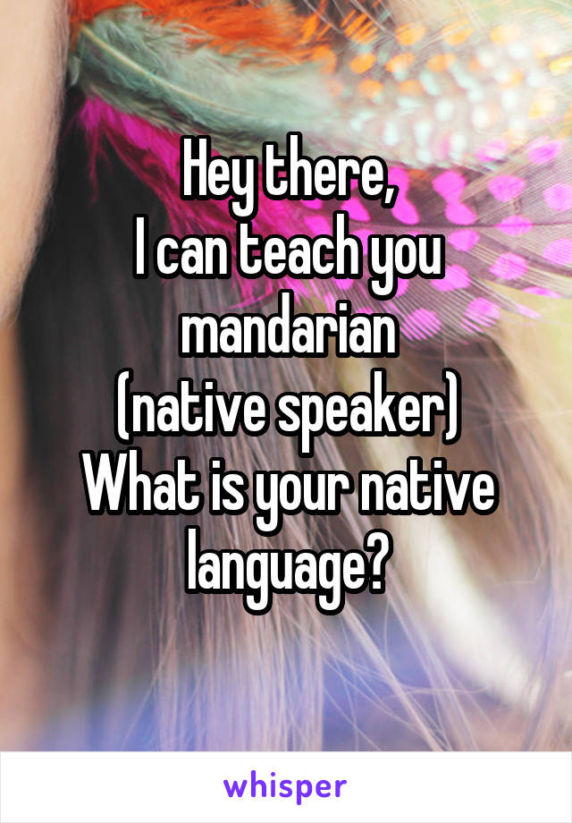 Hey there,
I can teach you mandarian
(native speaker)
What is your native language?
