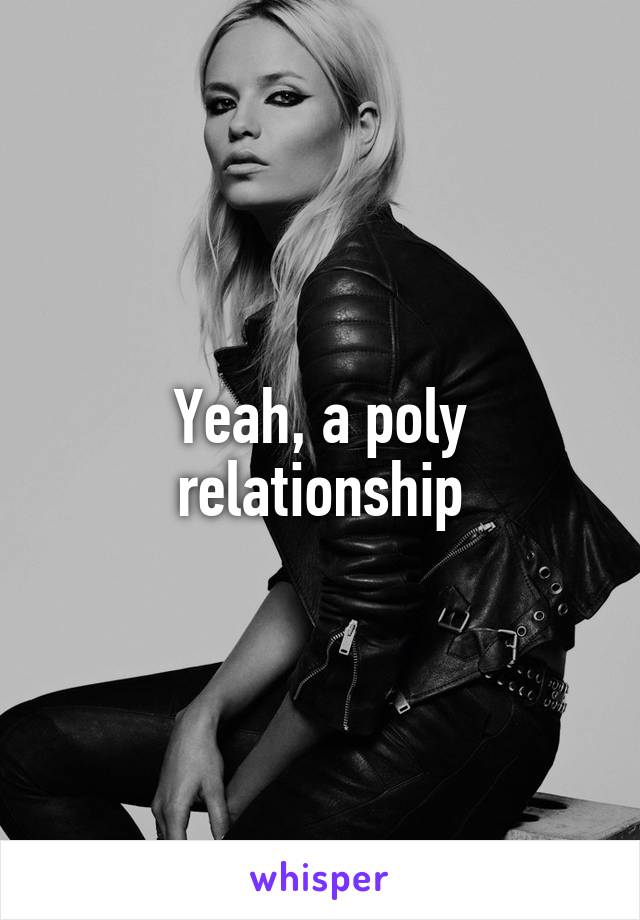 Yeah, a poly relationship