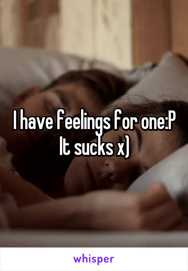 I have feelings for one:P
It sucks x)