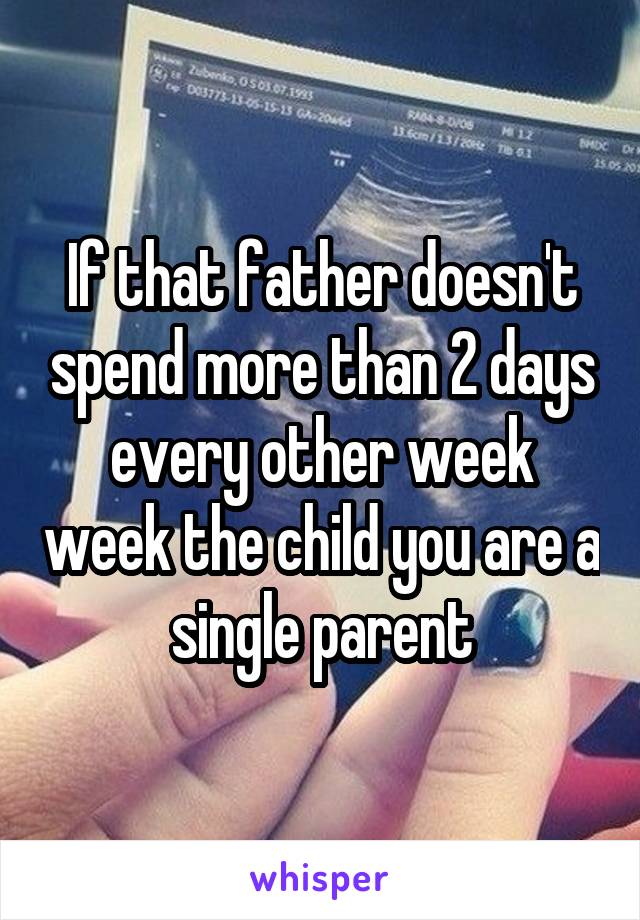 If that father doesn't spend more than 2 days every other week week the child you are a single parent