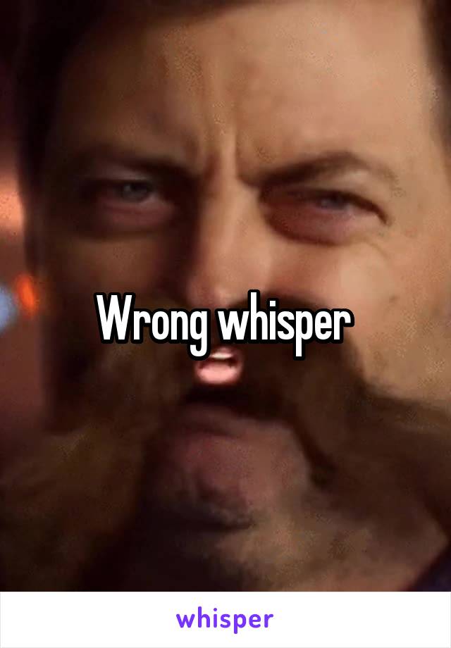 Wrong whisper 