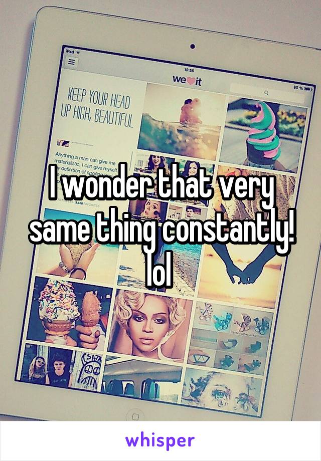 I wonder that very same thing constantly! lol 