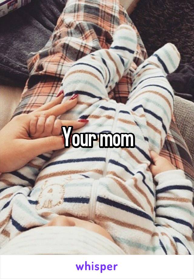 Your mom