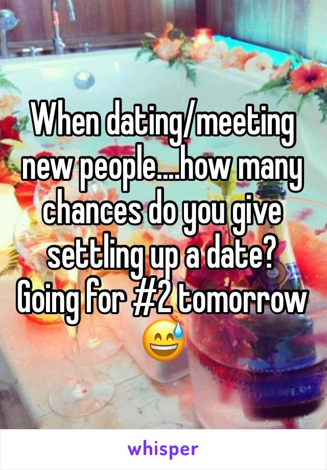 When dating/meeting new people....how many chances do you give settling up a date?   Going for #2 tomorrow 😅