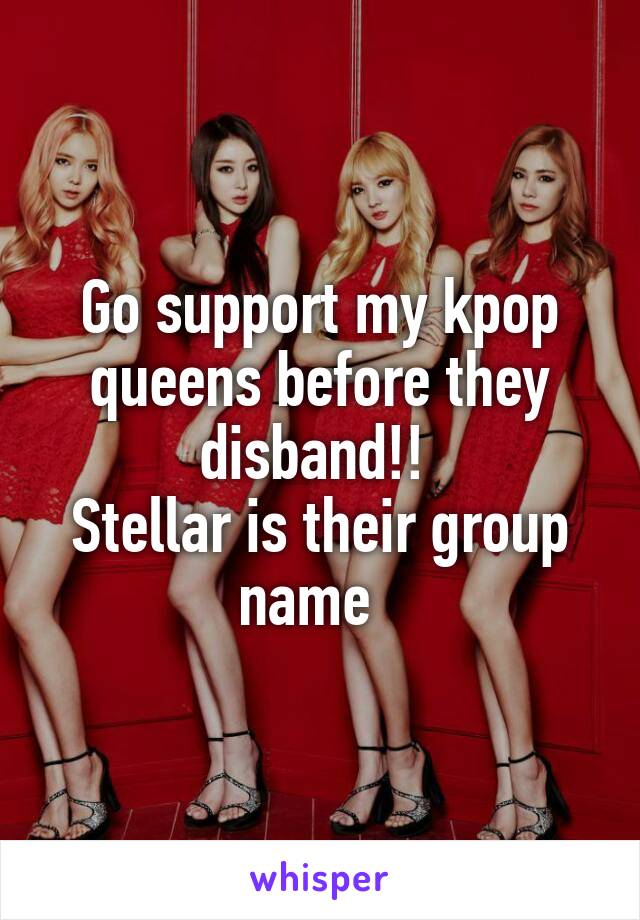 Go support my kpop queens before they disband!! 
Stellar is their group name  