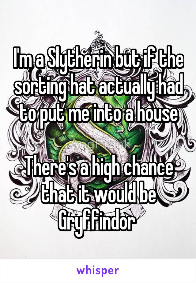 I'm a Slytherin but if the sorting hat actually had to put me into a house

There's a high chance that it would be Gryffindor 